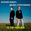 Pochette Віталій Лобач & Денис Супруненко - А ти чекай Віталій Лобач & Денис Супруненко - А ти чекай