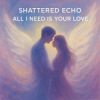 Pochette Shattered Echo - All I Need Is Your Love Shattered Echo - All I Need Is Your Love