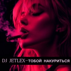 Pochette DJ JETLEX - ТОБОЙ НАКУРИТЬСЯ