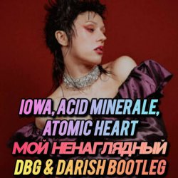 Pochette IOWA, Acid Minerale, Atomic Heart - Мой ненаглядный