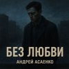 Pochette Андрей Асаенко - "Без любви". Андрей Асаенко - "Без любви".